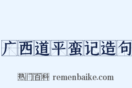 广西道平蛮记造句是什么意思的图片
